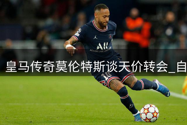 皇马传奇莫伦特斯谈天价转会 自嘲身价1.1亿